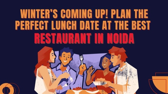 Winter’s Coming Up! Plan the Perfect Lunch Date at the Best Restaurant in Noida